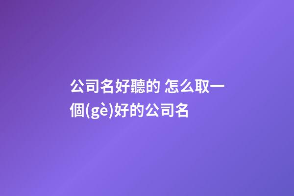 公司名好聽的 怎么取一個(gè)好的公司名-第1張-公司起名-玄機(jī)派
